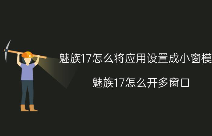 魅族17怎么将应用设置成小窗模式 魅族17怎么开多窗口？